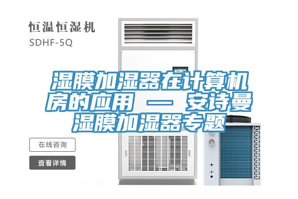 濕膜加濕器在計(jì)算機(jī)房的應(yīng)用 — 安詩(shī)曼濕膜加濕器專題