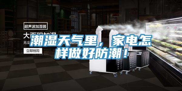 潮濕天氣里，家電怎樣做好防潮！