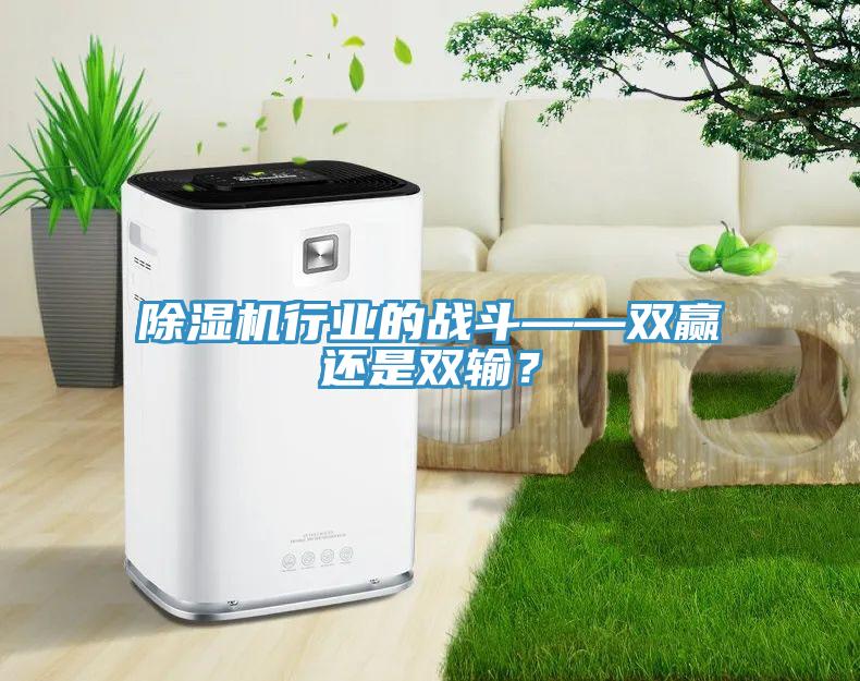 除濕機(jī)行業(yè)的戰(zhàn)斗——雙贏還是雙輸？