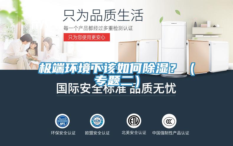 極端環(huán)境下該如何除濕？（專題二）