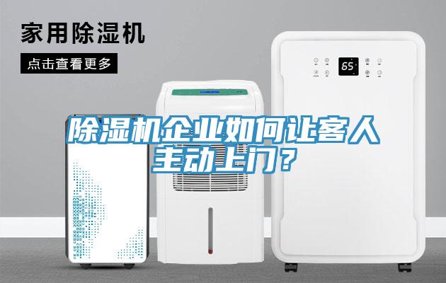 除濕機企業(yè)如何讓客人主動上門？