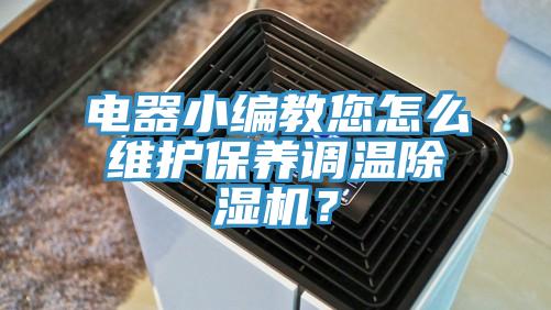 電器小編教您怎么維護保養(yǎng)調(diào)溫除濕機？