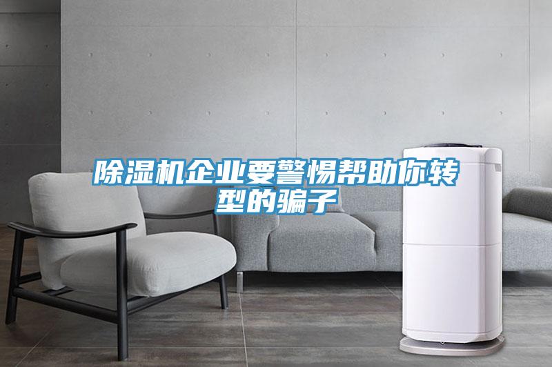 除濕機(jī)企業(yè)要警惕幫助你轉(zhuǎn)型的騙子