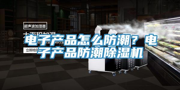 電子產(chǎn)品怎么防潮？電子產(chǎn)品防潮除濕機