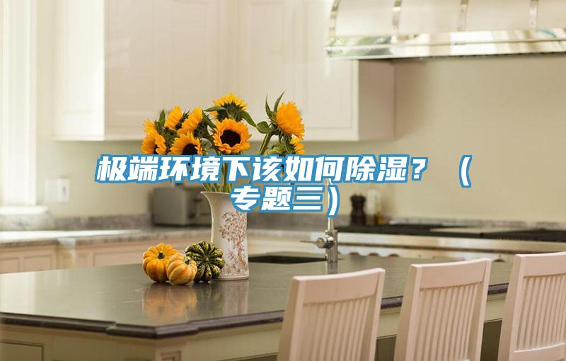 極端環(huán)境下該如何除濕？（專題三）