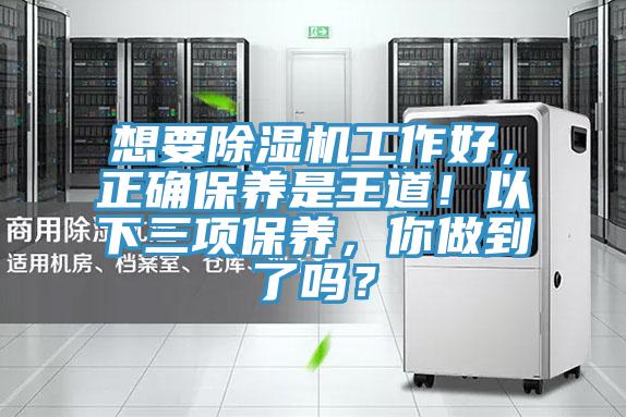 想要除濕機(jī)工作好，正確保養(yǎng)是王道！以下三項(xiàng)保養(yǎng)，你做到了嗎？