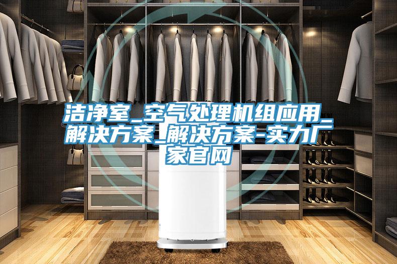 潔凈室_空氣處理機組應用_解決方案_解決方案-實力廠家官網(wǎng)