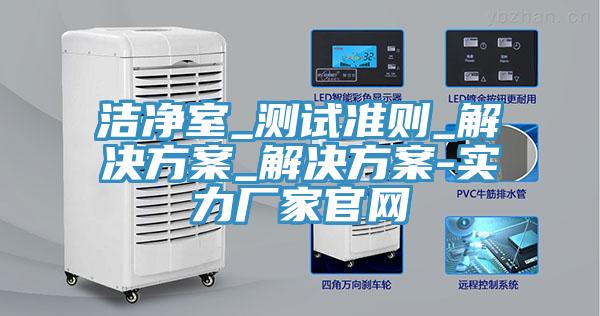潔凈室_測試準則_解決方案_解決方案-實力廠家官網(wǎng)