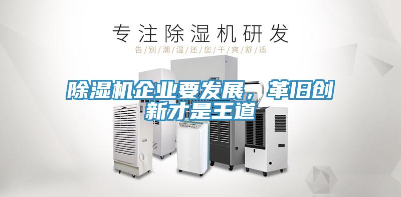 除濕機(jī)企業(yè)要發(fā)展，革舊創(chuàng)新才是王道