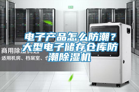 電子產(chǎn)品怎么防潮？大型電子儲存?zhèn)}庫防潮除濕機