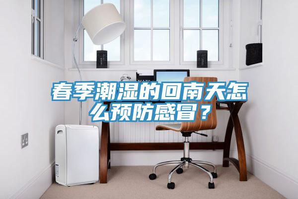 春季潮濕的回南天怎么預防感冒？