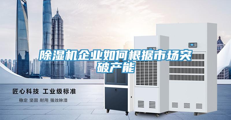 除濕機企業(yè)如何根據(jù)市場突破產(chǎn)能
