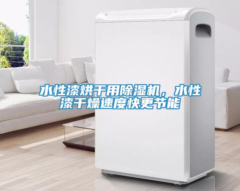 水性漆烘干用除濕機，水性漆干燥速度快更節(jié)能