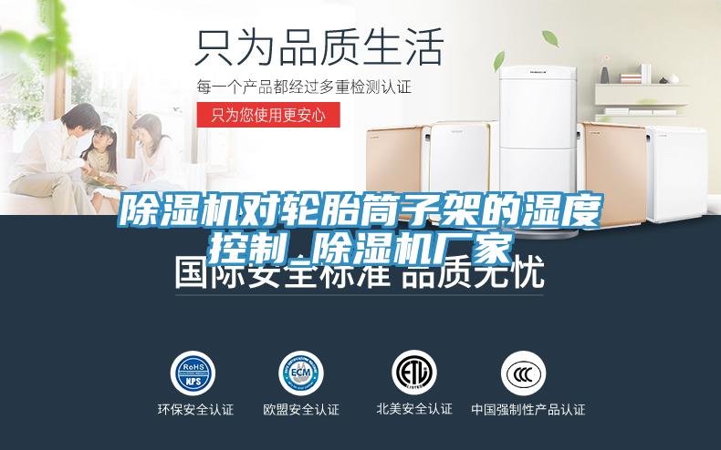 除濕機(jī)對(duì)輪胎筒子架的濕度控制_除濕機(jī)廠家