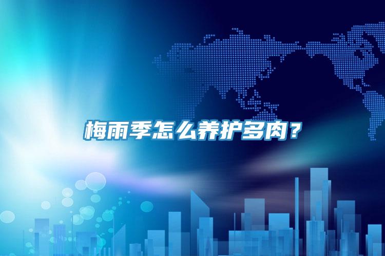 梅雨季怎么養(yǎng)護(hù)多肉？