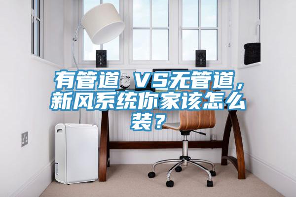 有管道 VS無(wú)管道，新風(fēng)系統(tǒng)你家該怎么裝？