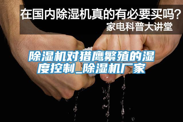 除濕機(jī)對(duì)獵鷹繁殖的濕度控制_除濕機(jī)廠家