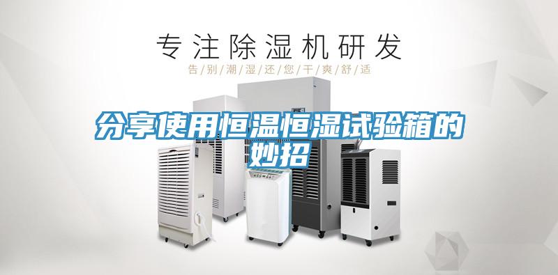 分享使用恒溫恒濕試驗(yàn)箱的妙招