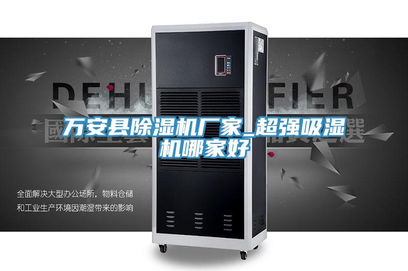 萬(wàn)安縣除濕機(jī)廠家_超強(qiáng)吸濕機(jī)哪家好