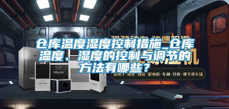 倉庫溫度濕度控制措施_倉庫溫度、濕度的控制與調節(jié)的方法有哪些？