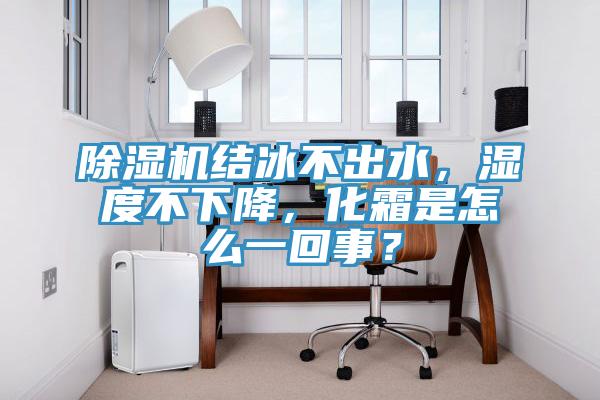 除濕機結(jié)冰不出水，濕度不下降，化霜是怎么一回事？
