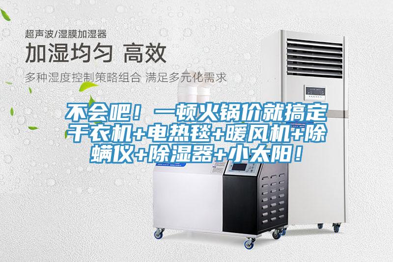 不會吧！一頓火鍋價(jià)就搞定干衣機(jī)+電熱毯+暖風(fēng)機(jī)+除螨儀+除濕器+小太陽！