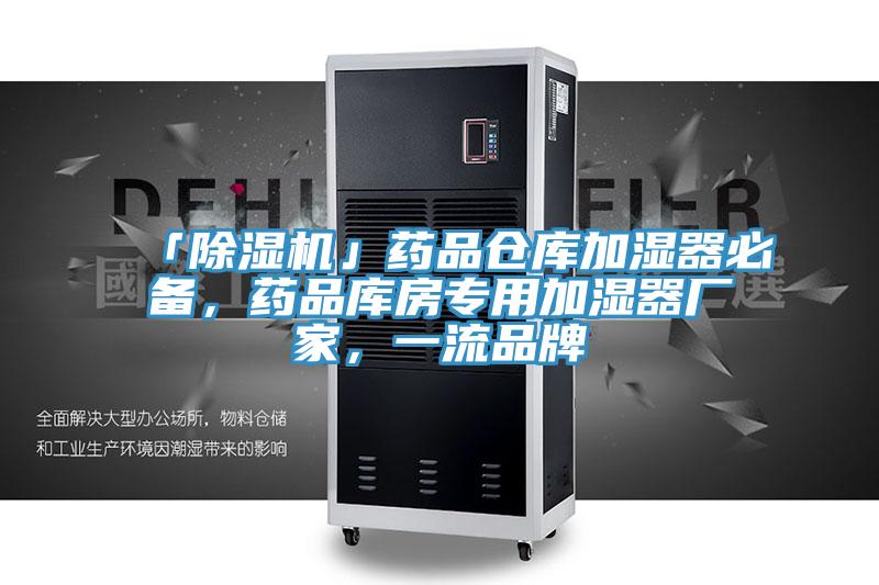 「除濕機(jī)」藥品倉庫加濕器必備，藥品庫房專用加濕器廠家，一流品牌
