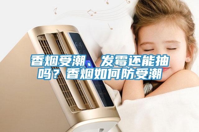 香煙受潮、發(fā)霉還能抽嗎？香煙如何防受潮