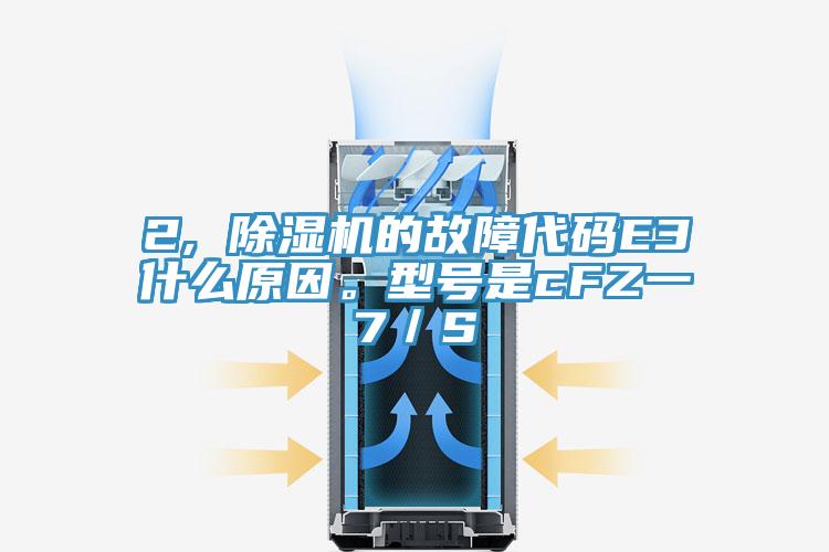 2, 除濕機(jī)的故障代碼E3什么原因。型號(hào)是cFZ一7／S