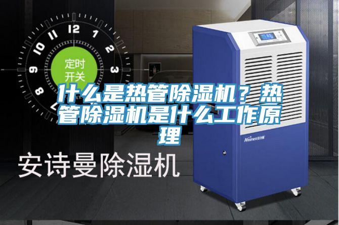 什么是熱管除濕機？熱管除濕機是什么工作原理