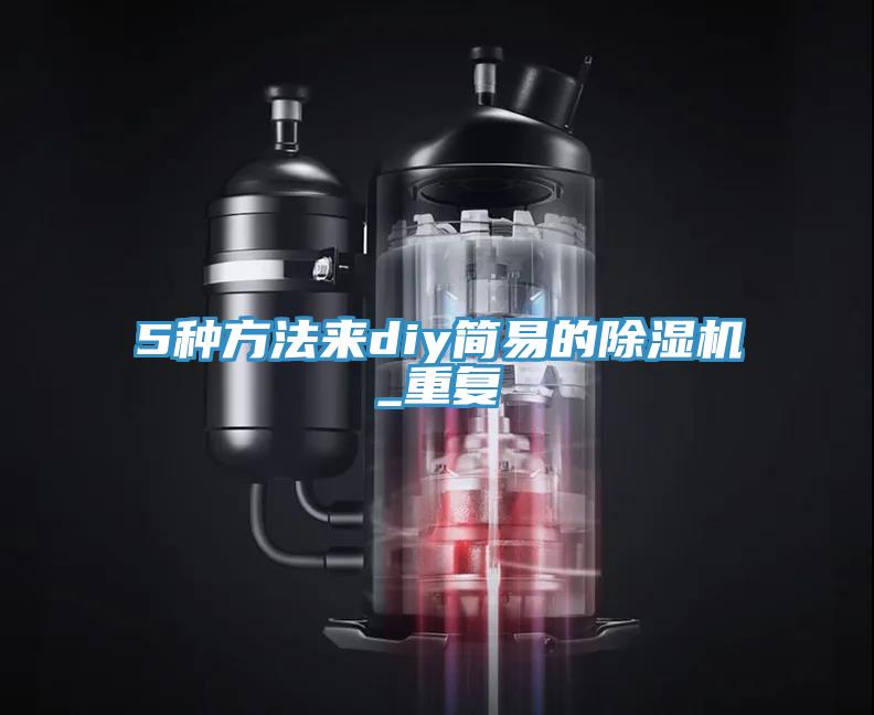 5種方法來(lái)diy簡(jiǎn)易的除濕機(jī)_重復(fù)