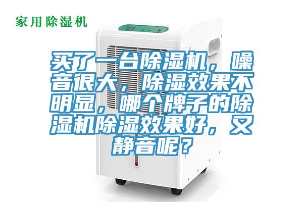 買了一臺(tái)除濕機(jī)，噪音很大，除濕效果不明顯，哪個(gè)牌子的除濕機(jī)除濕效果好，又靜音呢？