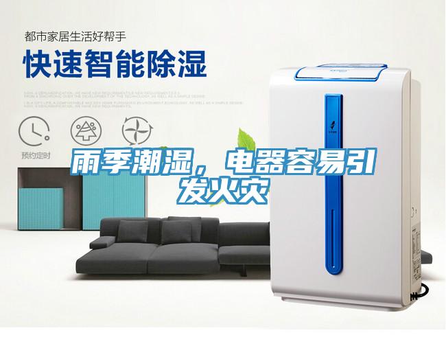 雨季潮濕，電器容易引發(fā)火災(zāi)