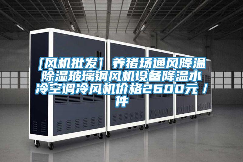 [風機批發(fā)] 養(yǎng)豬場通風降溫除濕玻璃鋼風機設備降溫水冷空調冷風機價格2600元／件