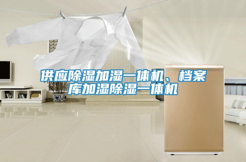供應(yīng)除濕加濕一體機(jī)、檔案庫加濕除濕一體機(jī)