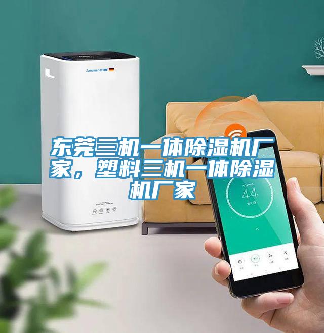 東莞三機一體除濕機廠家，塑料三機一體除濕機廠家