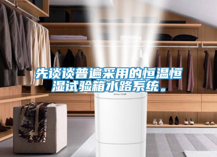 先談?wù)勂毡椴捎玫暮銣睾銤裨囼?yàn)箱水路系統(tǒng)。