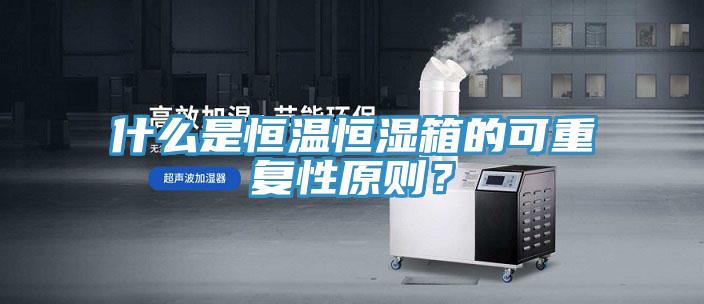 什么是恒溫恒濕箱的可重復(fù)性原則？