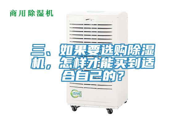 三、如果要選購除濕機(jī)，怎樣才能買到適合自己的？