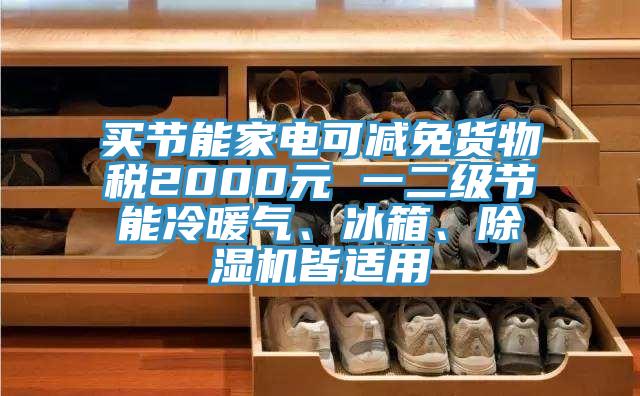 買節(jié)能家電可減免貨物稅2000元 一二級(jí)節(jié)能冷暖氣、冰箱、除濕機(jī)皆適用