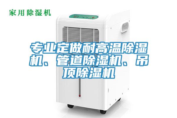 專業(yè)定做耐高溫除濕機(jī)、管道除濕機(jī)、吊頂除濕機(jī)