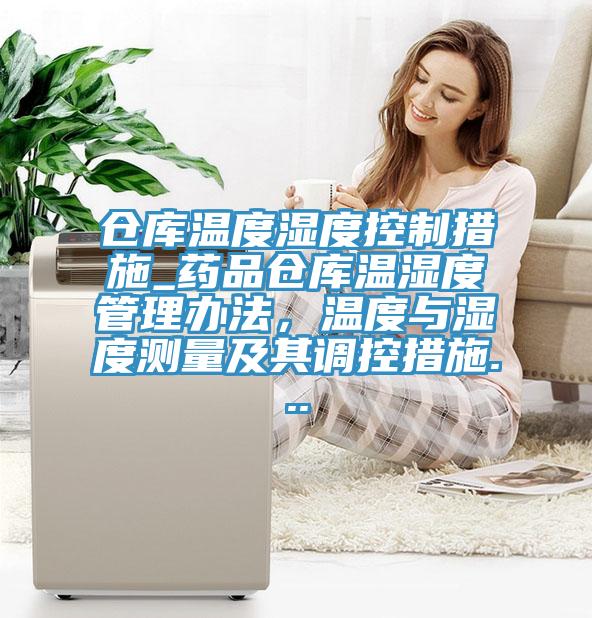 倉庫溫度濕度控制措施_藥品倉庫溫濕度管理辦法，溫度與濕度測量及其調(diào)控措施...