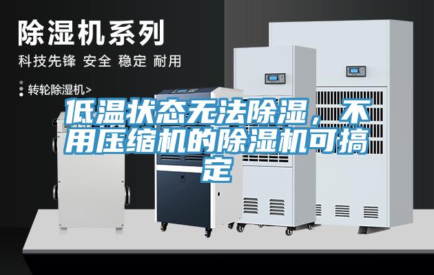 低溫狀態(tài)無法除濕，不用壓縮機(jī)的除濕機(jī)可搞定