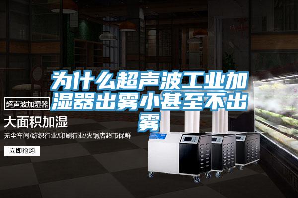 為什么超聲波工業(yè)加濕器出霧小甚至不出霧