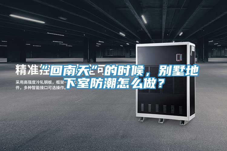 “回南天”的時候，別墅地下室防潮怎么做？