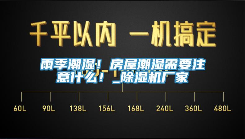 雨季潮濕！房屋潮濕需要注意什么！_除濕機(jī)廠家