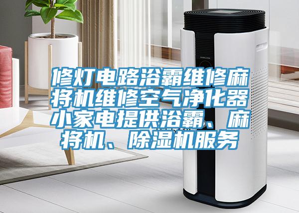 修燈電路浴霸維修麻將機(jī)維修空氣凈化器小家電提供浴霸、麻將機(jī)、除濕機(jī)服務(wù)