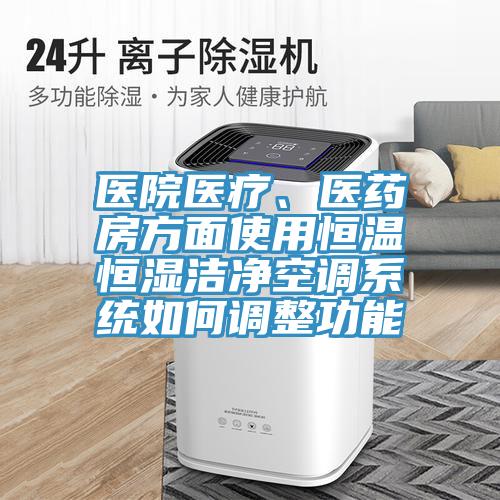 醫(yī)院醫(yī)療、醫(yī)藥房方面使用恒溫恒濕潔凈空調(diào)系統(tǒng)如何調(diào)整功能