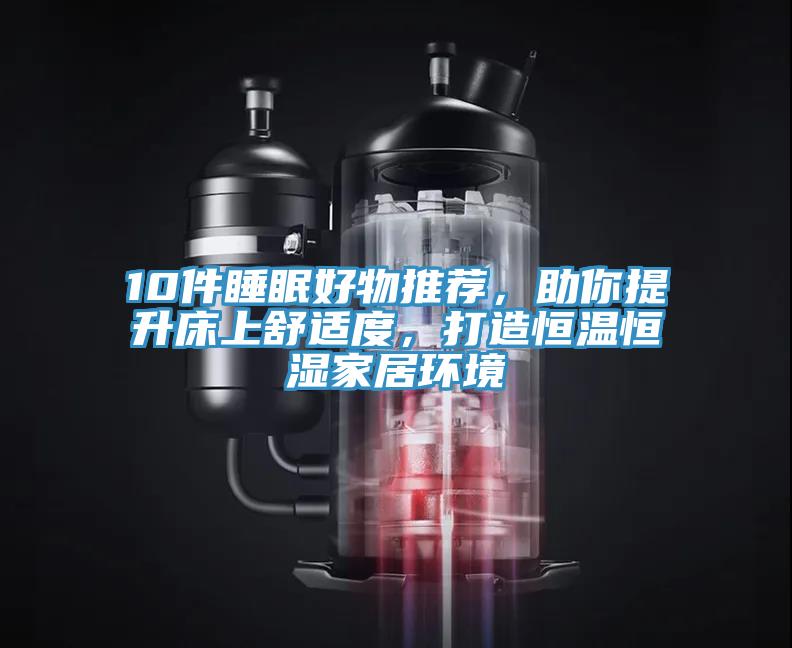 10件睡眠好物推薦，助你提升床上舒適度，打造恒溫恒濕家居環(huán)境
