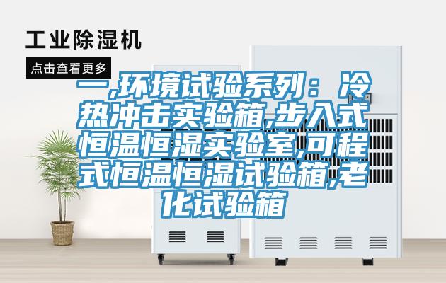 一,環(huán)境試驗系列：冷熱沖擊實驗箱,步入式恒溫恒濕實驗室,可程式恒溫恒濕試驗箱,老化試驗箱